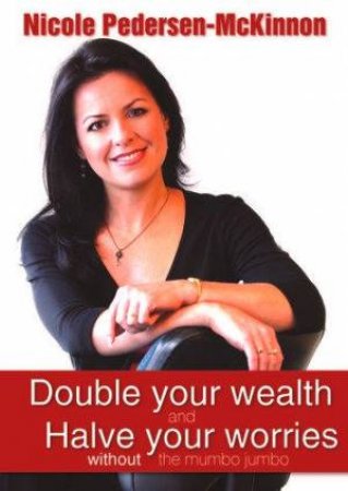 Double Your Wealth And Halve Your Worries Without The Mumbo Jumbo by Nicole Pedersen-McKinnon