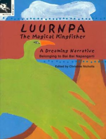 A Dreaming Narrative: Luurnpa The Magical Kingfisher by Bai Napangarti & Christine Nicholls