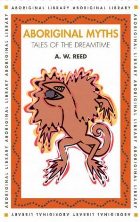 Aboriginal Myths: Tales Of Dreamtime by A W Reed