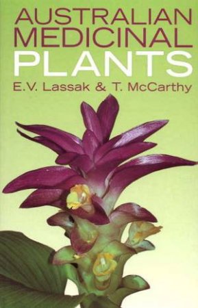 Australian Medicinal Plants by E V Lassak & T McCarthy