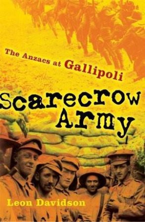 Scarecrow Army: The Anzacs At Gallipoli by Leon Davidson