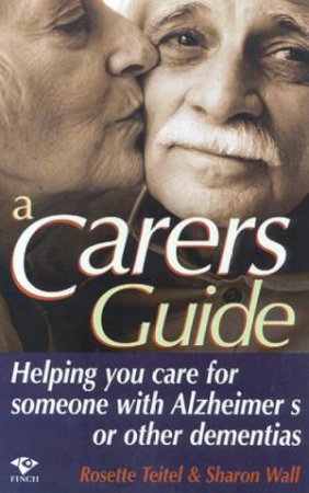 A Carers Guide: Helping You Care For Someone With Alzheimer's Or Other Dementias by Rosette Teitel & Sharon Wall