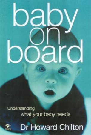 Baby On Board: Understanding What Your Baby Needs by Dr Howard Chilton