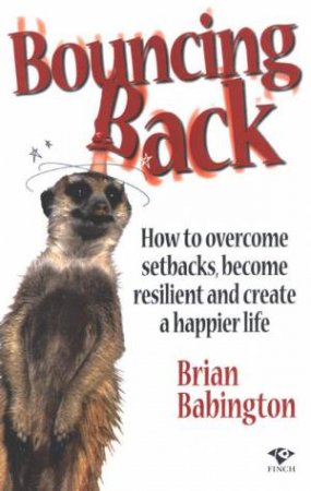 Bouncing Back: How To Overcome Setbacks, Become Resilient And Create A Happier Life by Brian Babington