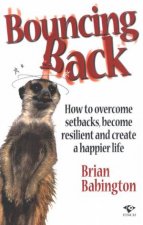 Bouncing Back How To Overcome Setbacks Become Resilient And Create A Happier Life