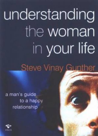 Understanding The Woman In Your Life by Steve Vinay Gunther