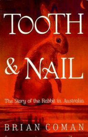 Tooth & Nail: A History Of The Rabbit In Australia by Brian Coman