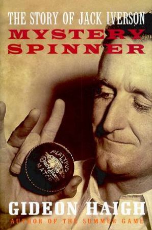 Mystery Spinner: The Story Of Jack Iverson by Gideon Haigh