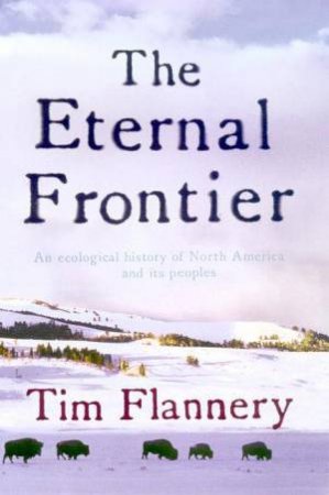 The Eternal Frontier: An Ecological History Of North America & Its Peoples by Tim Flannery