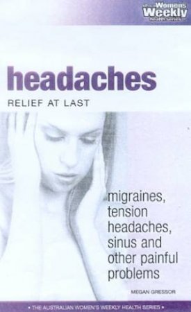 Australian Women's Weekly Health: Headaches: Relief At Last by Megan Gressor