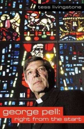 George Pell: Right From The Start by Tess Livingstone