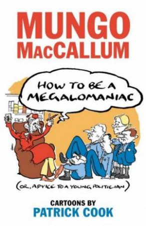 How To Be A Megalomaniac Or, Advice To A Young Politician by Mungo MacCallum