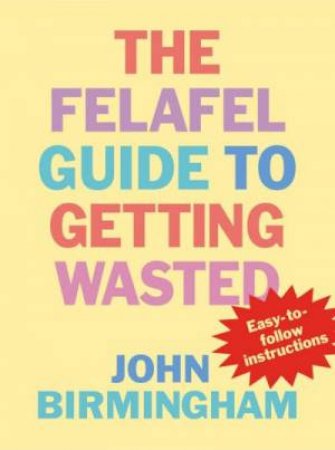 The Felafel Guide To Getting Wasted by John Birmingham