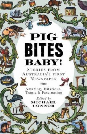 Pig Bites Baby!: Stories From Australia's First Newspaper by Michael Connor