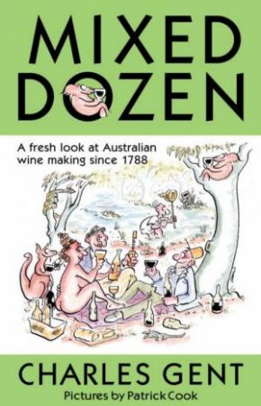 Mixed Dozen: A Fresh Look At Australian Wine Making Since 1788 by Charles Gent