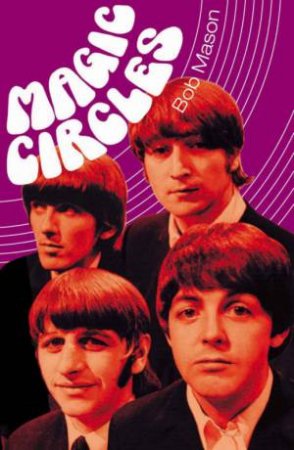 Magic Circles: Another Side Of The Beatles by Bob Mason