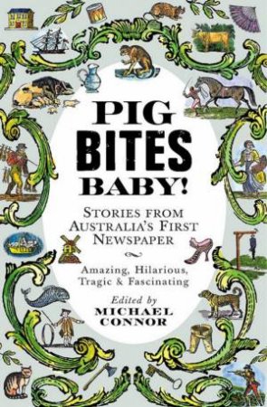 Pig Bites Baby!: Stories From Australia's First Newspaper by Michael Connor