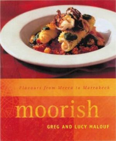 Moorish: Flavours From Mecca To Marrakech by Greg & Lucy Malouf