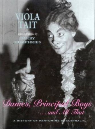 Dames, Principal Boys And All That: A History Of Pantomime In Australia by Viola Tait