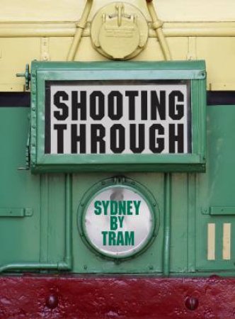 Shooting Through: Sydney By Tram by Caroline Butler-Bowdon