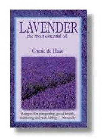 Lavender: The Most Essential Oil by Cherie De Haas