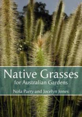 Native Grasses For Australian Gardens by Nola Parry & Jocelyn Jones