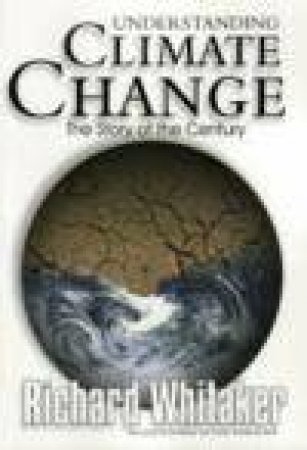 Understanding Climate Change: The Story Of The Century by Richard Whitaker 