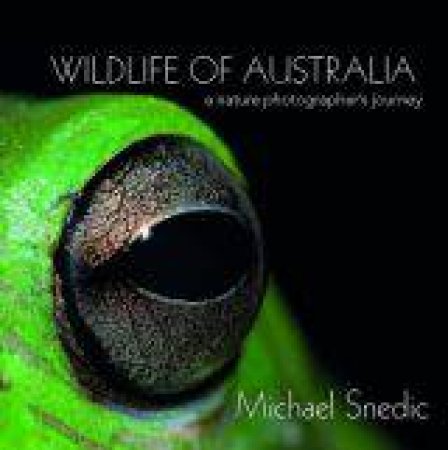 Wildlife of Australia: A Nature Photographers Journey by Michael Snedic