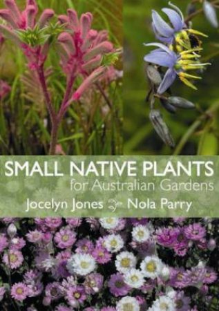 Small Native Plants For Australian Gardens by Jocelyn Jones & Nola Parry