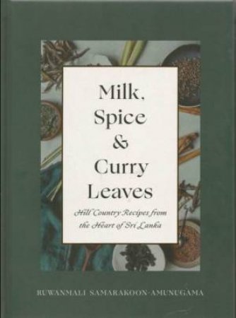 Milk, Spice And Curry Leaves: Hill Country Recipes From The Heart Of Sri Lanka by Ruwanmali Samarakoon-Amunugama