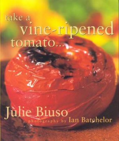 Take A Vine-Ripened Tomato . . . by Julie Biuso