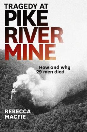 Tragedy at Pike River Mine: How and Why 29 Men Died by Rebecca Macfie