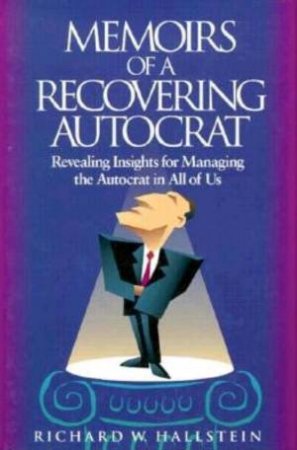 Memoirs Of A Recovering Autocrat by Richard W Hallstein