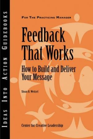 Feedback That Works: How To Build And Deliver Your Message by Sloan Weitzel