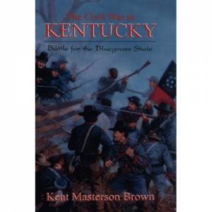 Civil War in Kentucky: Battle for the Bluegrass State by MASTERSON BROWN KENT