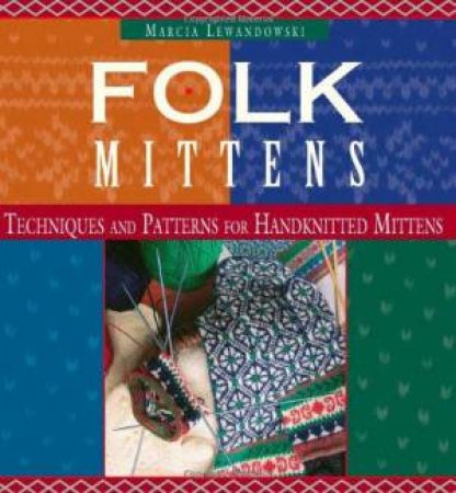 Folk Mittens: Techniques and Patterns for Handknitted Mittens by MARCIA LEWANDOWSKI