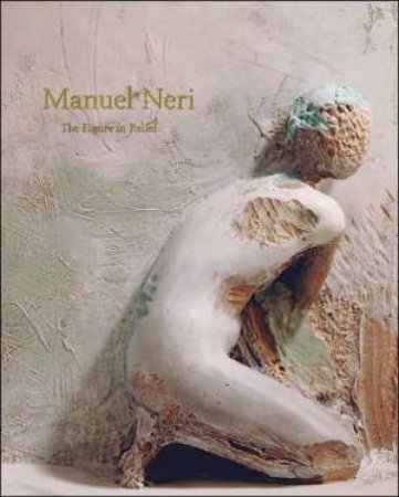 Manuel Neri: the Figure in Relief by NIXON BRUCE