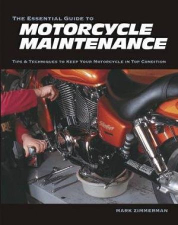 Essential Guide To Motorcycle Maintenance: Tips And Techniques To Keep Your Motorcycle In Top Condition by Mark Zimmerman