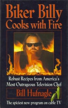 Biker Billy Cooks With Fire: Robust Recipes From America's Most Outrageous Television Chef by Bill Hufnagle