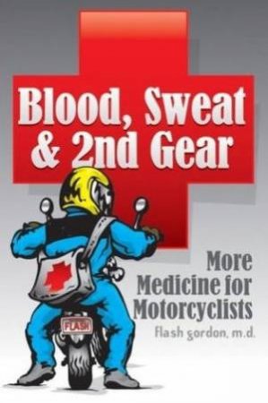 Blood, Sweat And 2nd Gear: More Medicine For Motorcyclists by Flash Gordon