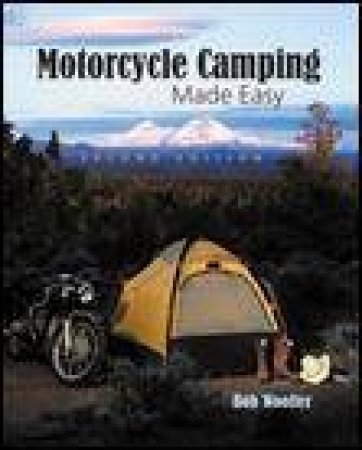 Motorcycle Camping Made Easy, 2nd Ed by Bob Woofter