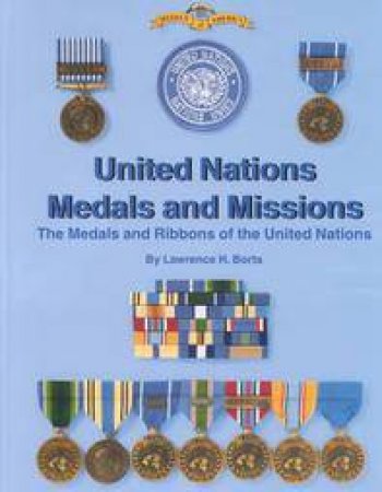 United Nations Medals and Missions: the Medals and Ribbons of the United Nations by BORTS LAWRENCE H