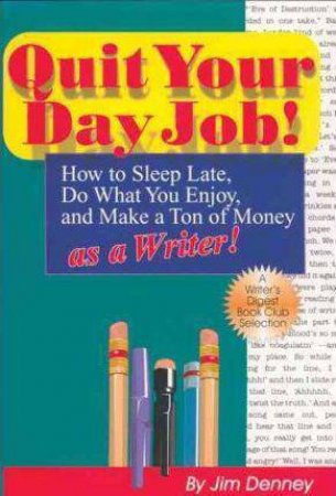 Quit Your Day Job! How to Sleep Late, Do What You Enjoy and Make a Ton of Money as a Writer by JIM DENNEY