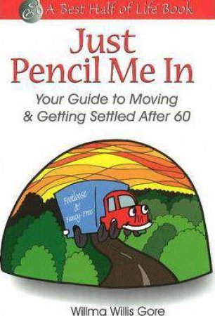 Just Pencil Me In: Your Guide to Moving & Getting Settled After 60 by WILLMA WILLIS GORE