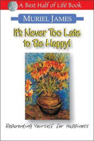 It's Never Too Late to Be Happy: Reparenting Yourself for Happiness by MURIEL JAMES