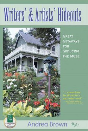 Writer's and Artist's Hideouts: Great Getaways for Seducing the Muse by ANDREA BROWN