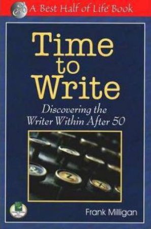 Time to Write: Discovering the Writer Within After 50 by FRANK MILLIGAN