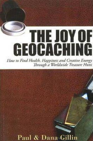 Joy of Geocaching: How to Find Health, Happiness and Creative Energy by GILLIN / GILLIN