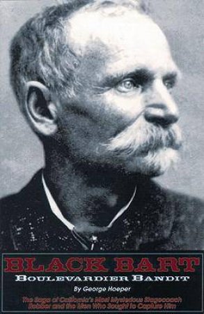 Black Bart: Boulevardier Bandit: The Saga of California's Most Mysterious Stagecoach Robber and the Men Who Sought to Capture Him by GEORGE HOEPER