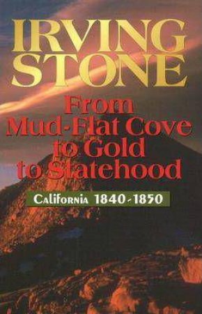 From Mud-Flat Cove to Gold to Statehood: California 1840-1850 by IRVING STONE